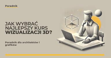 Jak wybrać najlepszy kurs wizualizacji 3D? Poradnik dla architektów i grafików