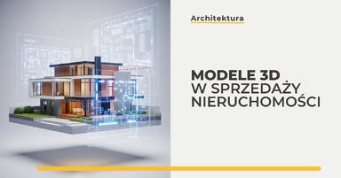 Modele 3D w sprzedaży nieruchomości - jak podnoszą atrakcyjność oferty?