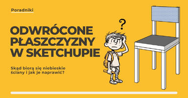 Odwrócone płaszczyzny w SketchUpie - skąd biorą się niebieskie ściany i jak je naprawić?