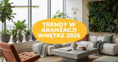 Trendy w aranżacji wnętrz 2025 - poradnik dla architektów i projektantów?